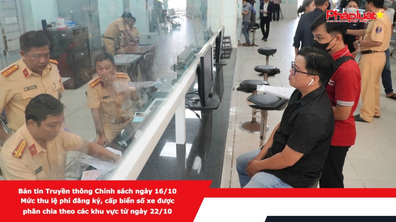Bản tin Truyền thông Chính sách ngày 16/10 - Mức thu lệ phí đăng ký, cấp biển số xe được phân chia theo các khu vực từ ngày 22/10