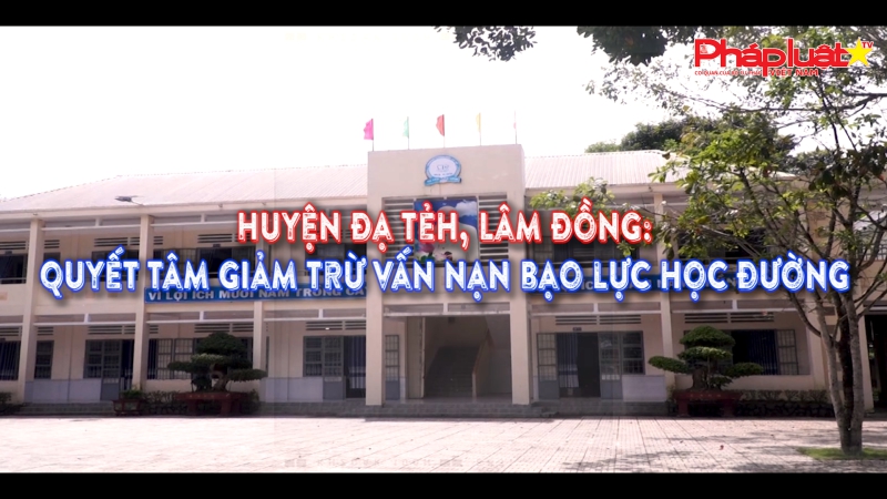 Truyền thông chính sách: Huyện Đạ Tẻh, Lâm Đồng quyết tâm giảm trừ vấn nạn bạo lực học đường