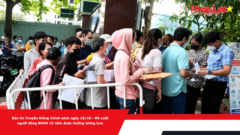 Bản tin Truyền thông Chính sách ngày 18/10 - Đề xuất người đóng BHXH 15 năm được hưởng lương hưu