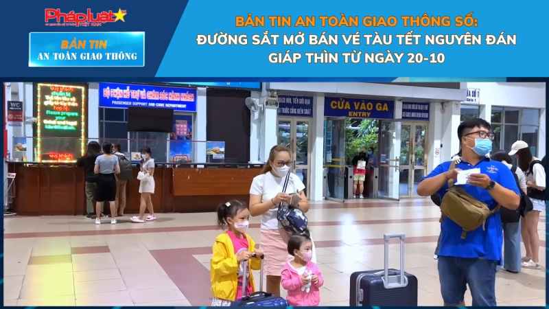 Bản tin An toàn Giao thông số 5: Đường sắt mở bán vé tàu Tết Nguyên đán Giáp Thìn từ ngày 20-10