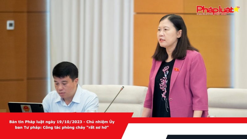 Bản tin Pháp luật ngày 19/10/2023 - Chủ nhiệm Ủy ban Tư pháp: Công tác phòng cháy “rất sơ hở”