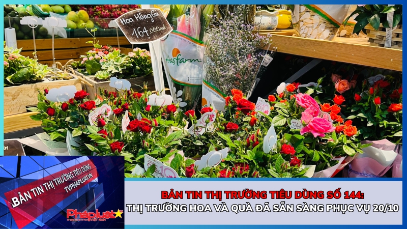 Bản tin Thị trường tiêu dùng số 144: Thị trường hoa và quà đã sẵn sàng phục vụ 20/10