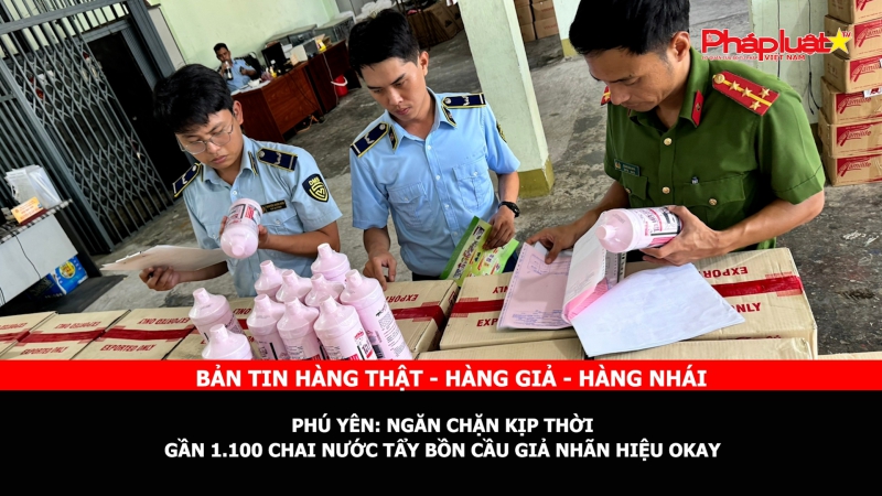 BẢN TIN CHUNG TAY CÙNG DOANH NGHIỆP PHÒNG CHỐNG HÀNG GIAN- HÀNG GIẢ- HÀNG NHÁI - Phú Yên: Ngăn chặn kịp thời gần 1.100 chai nước tẩy bồn cầu giả nhãn hiệu Okay