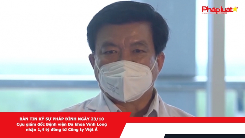 BẢN TIN KÝ SỰ PHÁP ĐÌNH NGÀY 23/10 - Cựu giám đốc Bệnh viện Đa khoa Vĩnh Long nhận 1,4 tỷ đồng từ Công ty Việt Á