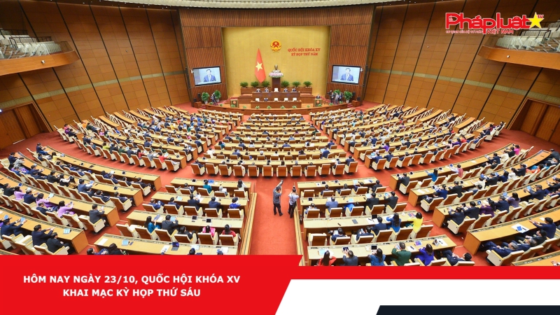 Hôm nay ngày 23/10, Quốc hội khóa XV khai mạc Kỳ họp thứ sáu