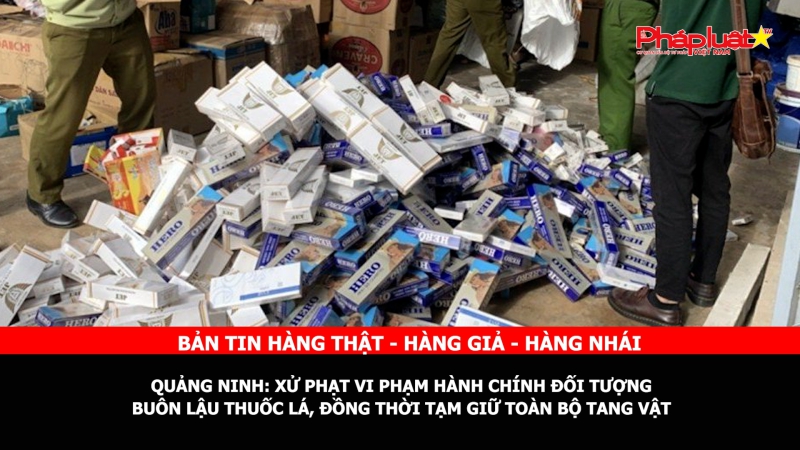 BẢN TIN CHUNG TAY CÙNG DOANH NGHIỆP PHÒNG CHỐNG HÀNG GIAN- HÀNG GIẢ- HÀNG NHÁI - Quảng Ninh: Xử phạt vi phạm hành chính đối tượng buôn lậu thuốc lá, đồng thời tạm giữ toàn bộ tang vật