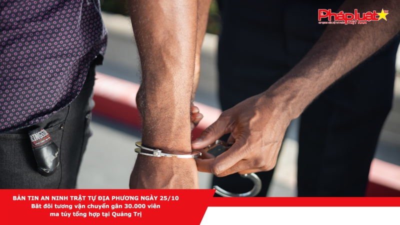 BẢN TIN AN NINH TRẬT TỰ ĐỊA PHƯƠNG NGÀY 25/10 - Bắt đối tượng vận chuyển gần 30.000 viên ma túy tổng hợp tại Quảng Trị
