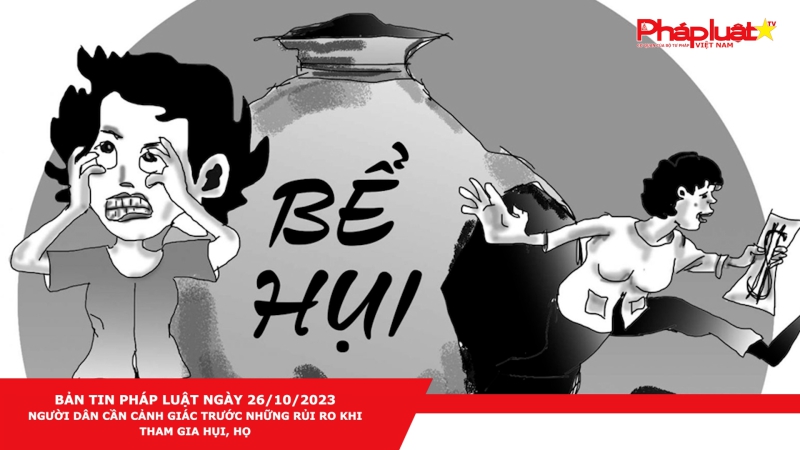 Bản tin Pháp luật ngày 26/10/2023: Người dân cần cảnh giác trước những rủi ro khi tham gia hụi, họ