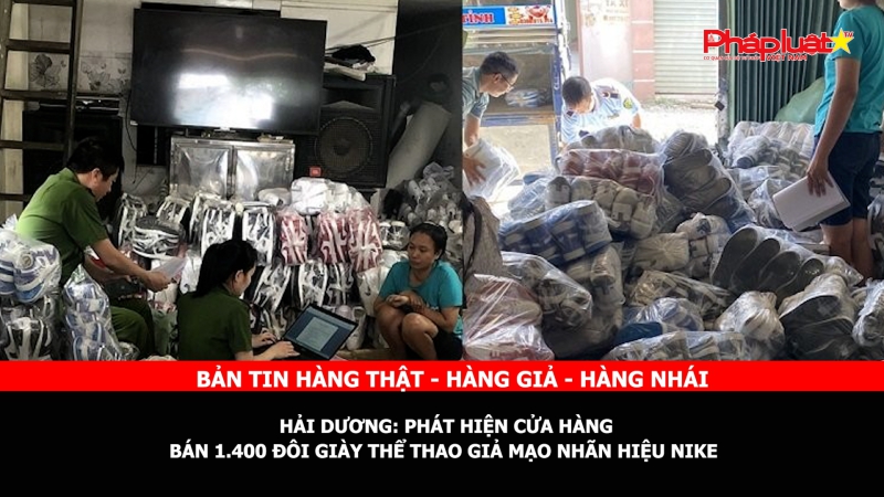 BẢN TIN CHUNG TAY CÙNG DOANH NGHIỆP PHÒNG CHỐNG HÀNG GIAN- HÀNG GIẢ- HÀNG NHÁI - Hải Dương: Phát hiện cửa hàng bán 1.400 đôi giày thể thao giả mạo nhãn hiệu NIKE