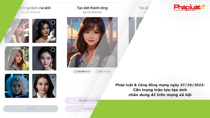 Pháp luật & Cộng đồng mạng ngày 27/10/2023: Cẩn trọng trào lưu tạo ảnh chân dung AI trên mạng xã hội