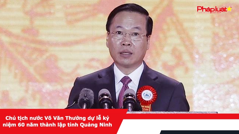 Chủ tịch nước Võ Văn Thưởng dự lễ kỷ niệm 60 năm thành lập tỉnh Quảng Ninh