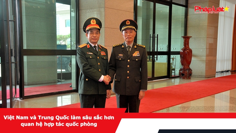 Việt Nam và Trung Quốc làm sâu sắc hơn quan hệ hợp tác quốc phòng