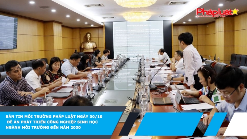 Bản tin Môi Trường Pháp luật ngày 30/10 - Đề án phát triển công nghiệp sinh học ngành môi trường đến năm 2030