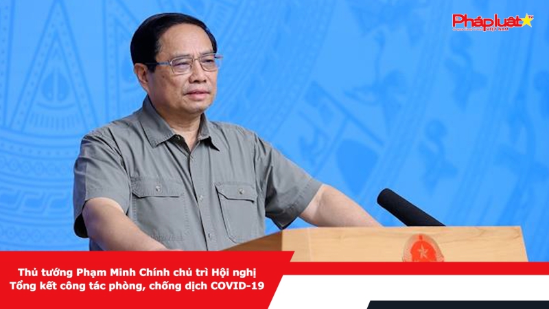 Thủ tướng Phạm Minh Chính chủ trì Hội nghị Tổng kết công tác phòng, chống dịch COVID-19