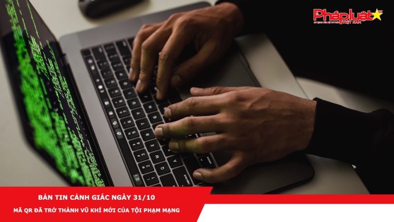 BẢN TIN CẢNH GIÁC NGÀY 31/10 - Mã QR đã trở thành vũ khí mới của tội phạm mạng
