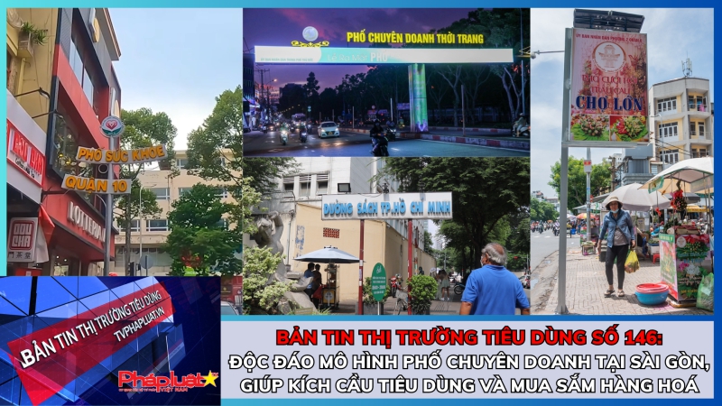 Bản tin Thị trường tiêu dùng số 146: Độc đáo mô hình phố chuyên doanh tại Sài Gòn, giúp kích cầu tiêu dùng và mua sắm hàng hoá