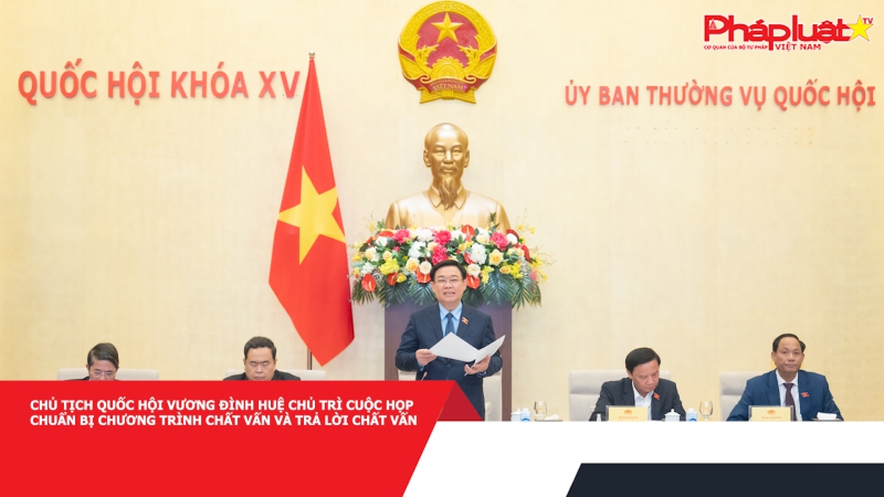 Chủ tịch Quốc hội Vương Đình Huệ chủ trì cuộc họp chuẩn bị chương trình chất vấn và trả lời chất vấn