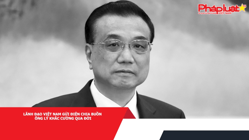 Lãnh đạo Việt Nam gửi điện chia buồn ông Lý Khắc Cường qua đời