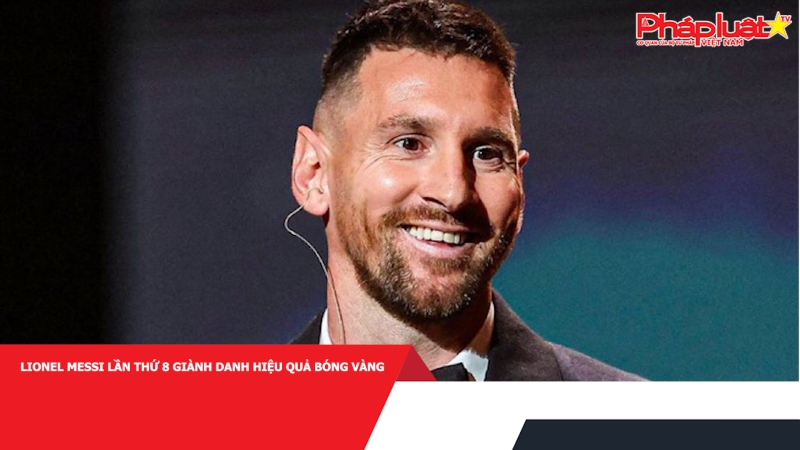 Lionel Messi lần thứ 8 giành danh hiệu Quả bóng vàng