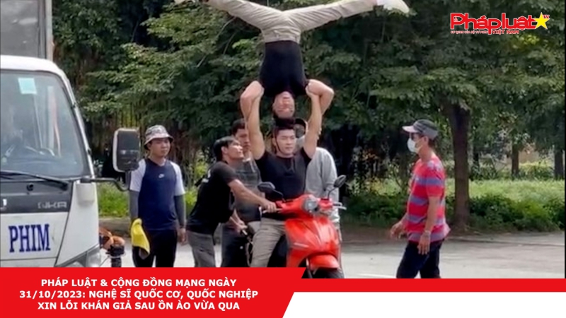 Pháp luật & Cộng đồng mạng ngày 31/10/2023: Nghệ sĩ Quốc Cơ, Quốc Nghiệp xin lỗi khán giả sau ồn ào vừa qua