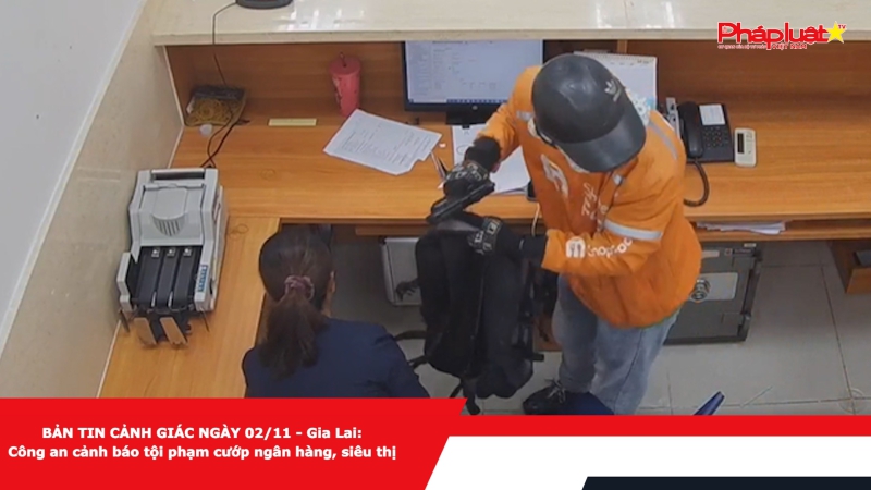 BẢN TIN CẢNH GIÁC NGÀY 02/11 - Gia Lai: Công an cảnh báo tội phạm cướp ngân hàng, siêu thị