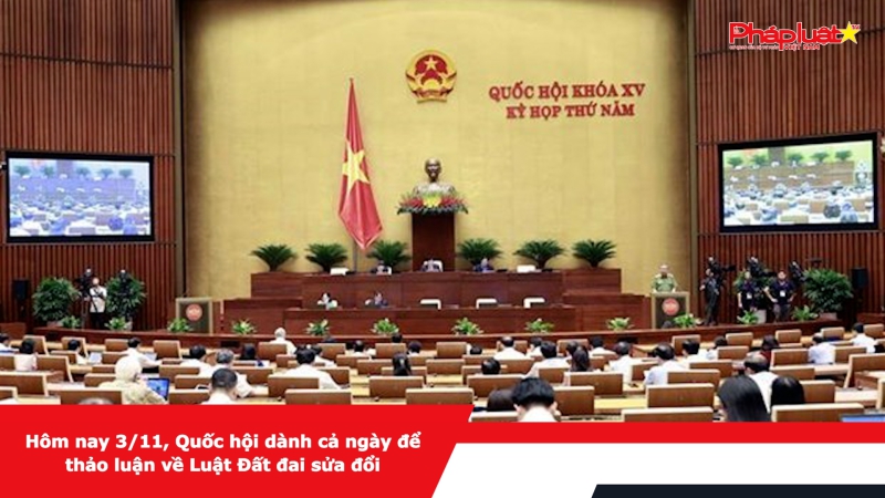 Hôm nay 3/11, Quốc hội dành cả ngày để thảo luận về Luật Đất đai sửa đổi