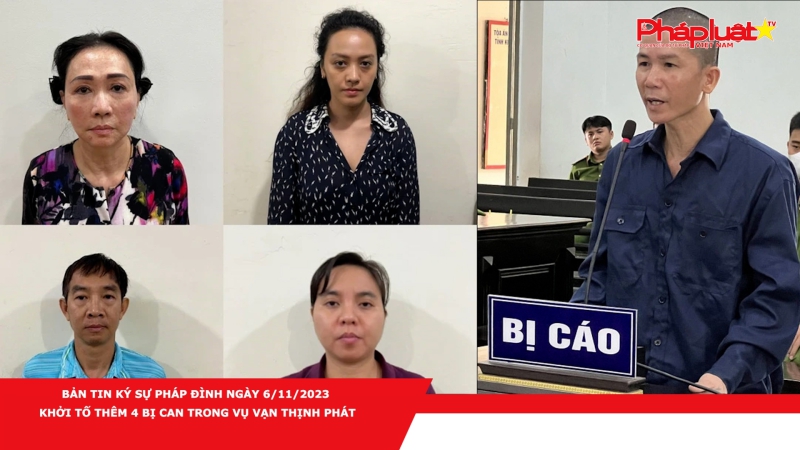 BẢN TIN KÝ SỰ PHÁP ĐÌNH NGÀY 6/11/2023 - Khởi tố thêm 4 bị can trong vụ Vạn Thịnh Phát