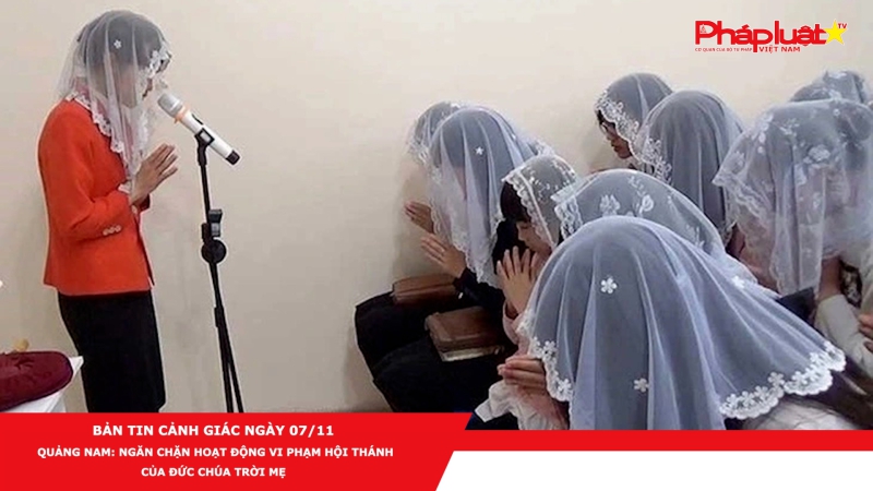 BẢN TIN CẢNH GIÁC NGÀY 07/11 - Quảng Nam: Ngăn chặn hoạt động vi phạm Hội thánh của Đức Chúa Trời Mẹ