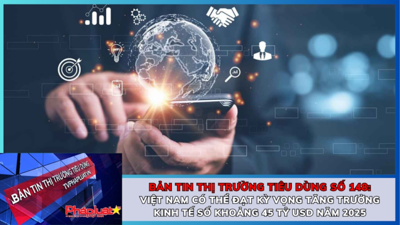 Bản tin Thị trường tiêu dùng số 148: Việt Nam có thể đạt kỳ vọng tăng trưởng kinh tế số khoảng 45 tỷ USD năm 2025