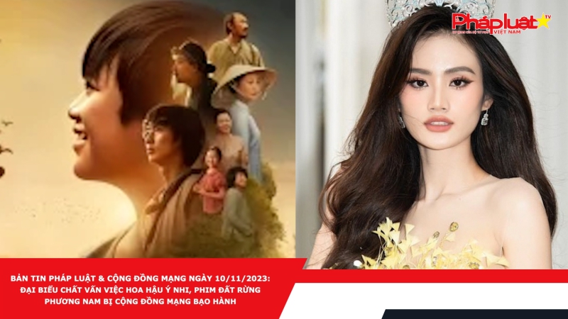 Bản tin Pháp luật & Cộng đồng mạng ngày 10/11/2023: Đại biểu chất vấn việc Hoa hậu Ý Nhi, phim Đất rừng phương Nam bị cộng đồng mạng bạo hành