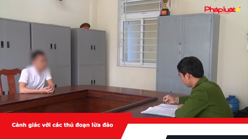 Cảnh giác với các thủ đoạn lừa đảo