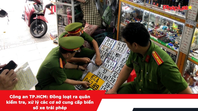 Công an TP.HCM: Đồng loạt ra quân kiểm tra, xử lý các cơ sở cung cấp biển số xe trái phép