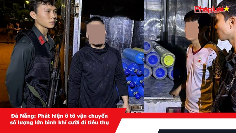 Đà Nẵng: Phát hiện ô tô vận chuyển số lượng lớn bình khí cười đi tiêu thụ