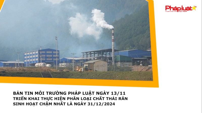 Bản tin Môi Trường Pháp luật ngày 13/11 - Triển khai thực hiện phân loại chất thải rắn sinh hoạt chậm nhất là ngày 31/12/2024