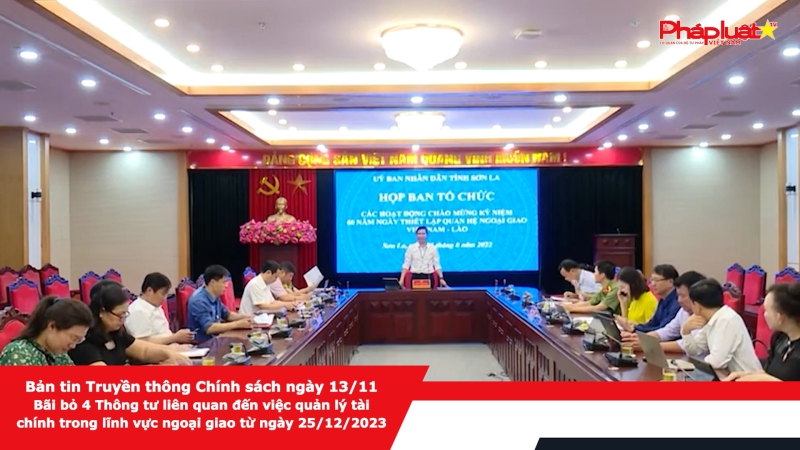 Bản tin Truyền thông Chính sách ngày 13/11 - Bãi bỏ 4 Thông tư liên quan đến việc quản lý tài chính trong lĩnh vực ngoại giao từ ngày 25/12/2023