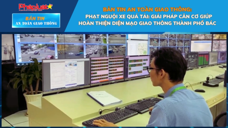 Bản tin An toàn Giao thông số 10: Phạt nguội xe quá tải: Giải pháp căn cơ giúp hoàn thiện diện mạo giao thông thành phố Bác