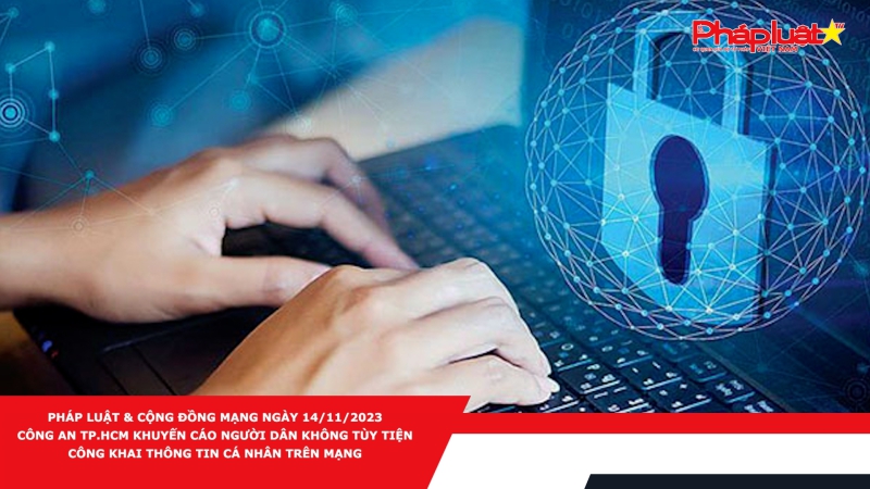 Pháp luật & Cộng đồng mạng ngày 14/11/2023: Công an TP.HCM khuyến cáo người dân không tùy tiện công khai thông tin cá nhân trên mạng