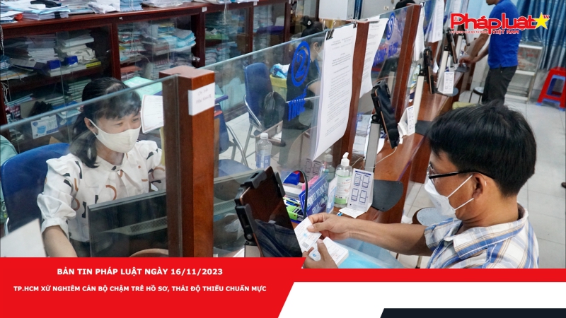 Bản tin Pháp luật ngày 16/11/2023: TP.HCM xử nghiêm cán bộ chậm trễ hồ sơ, thái độ thiếu chuẩn mực
