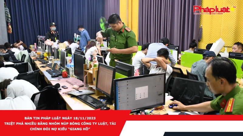 Bản tin Pháp luật ngày 18/11/2023: Triệt phá nhiều băng nhóm núp bóng công ty luật, tài chính đòi nợ kiểu “giang hồ”