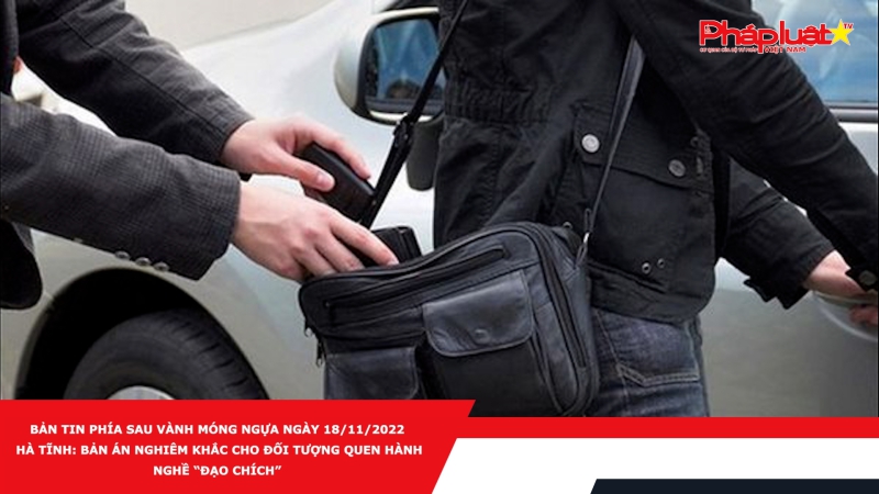 Bản tin Phía sau vành móng ngựa ngày 18/11/2022 - Hà Tĩnh: Bản án nghiêm khắc cho đối tượng quen hành nghề “đạo chích”