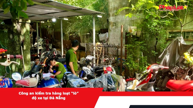 Công an kiểm tra hàng loạt “lò” độ xe tại Đà Nẵng