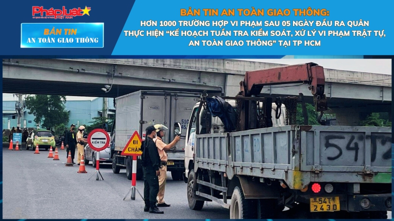 Bản tin An toàn Giao thông số 12: Hơn 1000 trường hợp vi phạm sau 05 ngày đầu ra quân thực hiện “Kế hoạch tuần tra kiểm soát, xử lý vi phạm trật tự, an toàn giao thông” tại Tp HCM