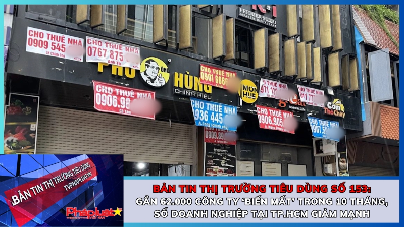 Bản tin Thị trường tiêu dùng số 153: Gần 62.000 công ty ‘biến mất’ trong 10 tháng, số doanh nghiệp tại TP.HCM giảm mạnh