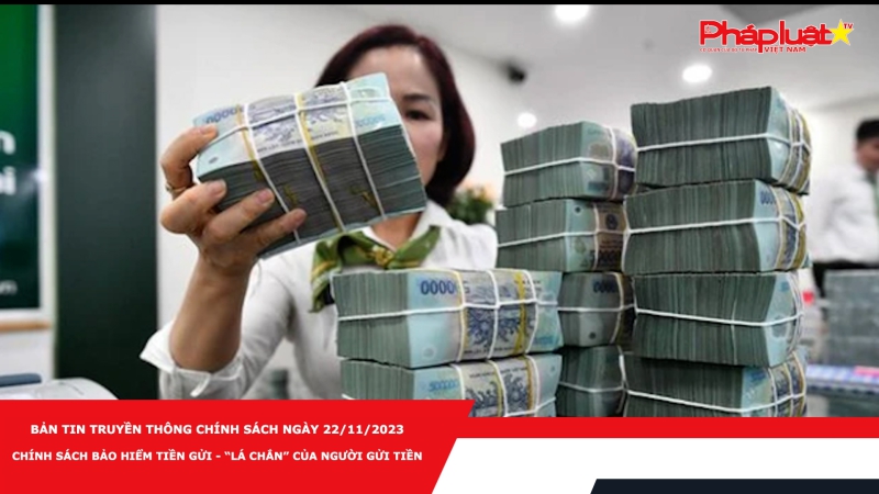 Bản tin Truyền thông Chính sách ngày 22/11/2023 - Chính sách bảo hiểm tiền gửi - “lá chắn” của người gửi tiền