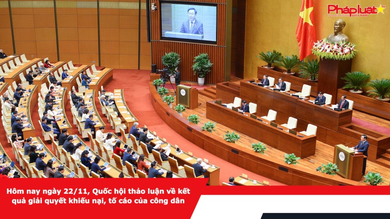 Hôm nay ngày 22/11, Quốc hội thảo luận về kết quả giải quyết khiếu nại, tố cáo của công dân