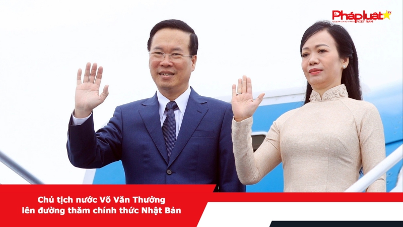 Chủ tịch nước Võ Văn Thưởng lên đường thăm chính thức Nhật Bản