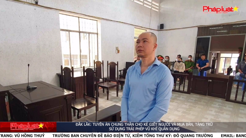 Bản tin Ký sự pháp đình - Đắk Lắk: Tuyên án chung thân cho kẻ giết người và mua bán, tàng trữ, sử dụng trái phép vũ khí quân dụng