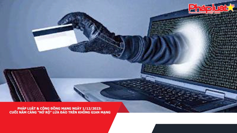 Pháp luật & Cộng đồng mạng ngày 1/12/2023: Cuối năm càng 