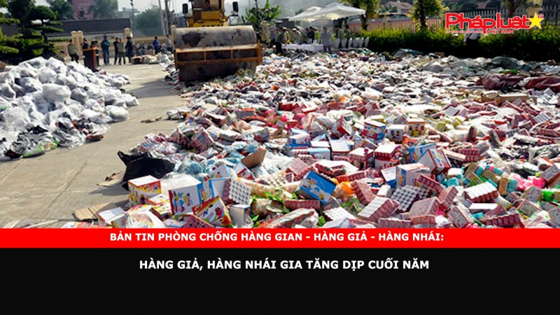 Bản tin chung tay cùng doanh nghiệp phòng chống Hàng gian- Hàng giả- Hàng nhái: Hàng giả, hàng nhái gia tăng dịp cuối năm