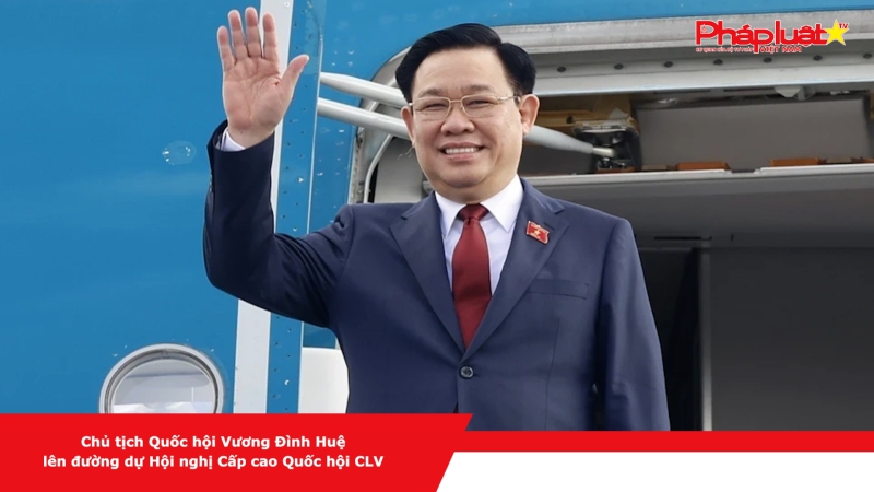 Chủ tịch Quốc hội Vương Đình Huệ lên đường dự Hội nghị Cấp cao Quốc hội CLV